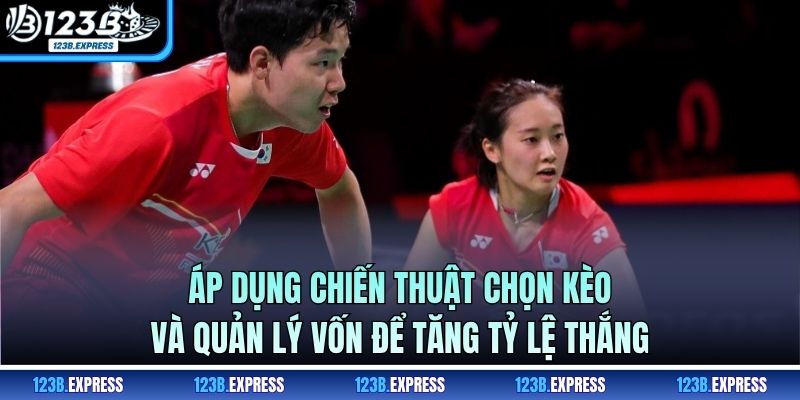 Áp dụng chiến thuật chọn kèo và quản lý vốn để tăng tỷ lệ thắng