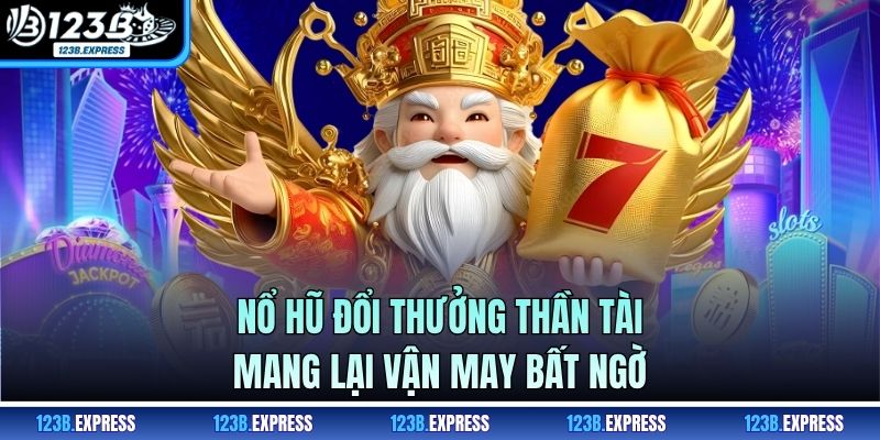 Nổ hũ đổi thưởng Thần Tài mang lại vận may bất ngờ